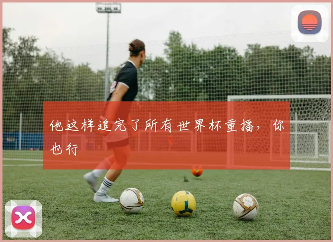 他这样追完了所有世界杯重播，你也行