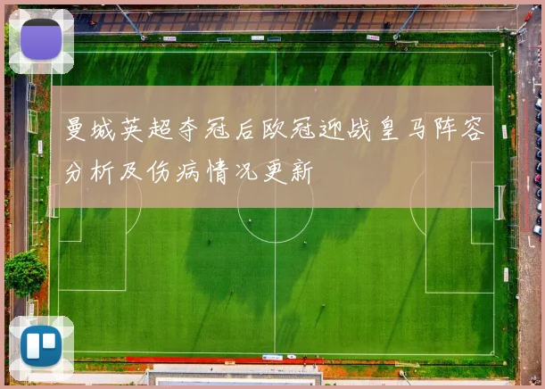 曼城英超夺冠后欧冠迎战皇马阵容分析及伤病情况更新