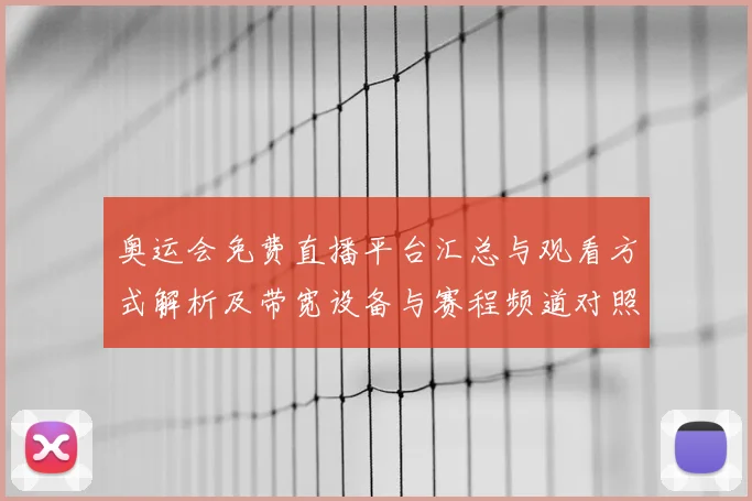 奥运会免费直播平台汇总与观看方式解析及带宽设备与赛程频道对照