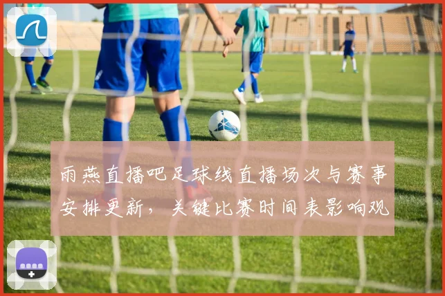 雨燕直播吧足球线直播场次与赛事安排更新,关键比赛时间表影响观赛安排