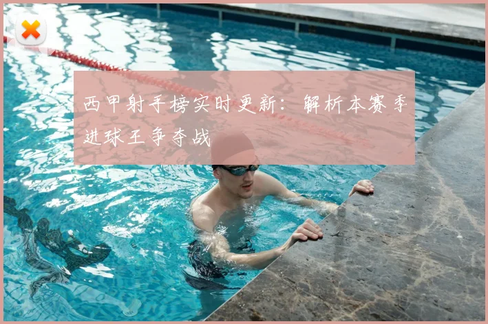 西甲射手榜实时更新：解析本赛季进球王争夺战