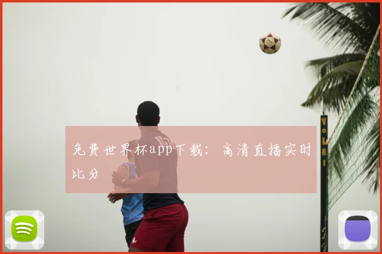 免费世界杯app下载：高清直播实时比分