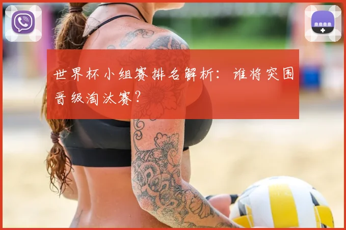 世界杯小组赛排名解析:谁将突围晋级淘汰赛?