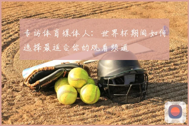专访体育媒体人：世界杯期间如何选择最适合你的观看频道