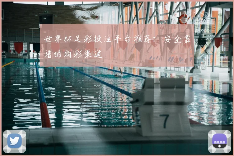 世界杯足彩投注平台推荐：安全靠谱的购彩渠道