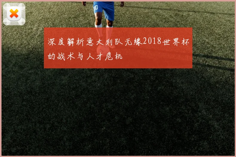 深度解析意大利队无缘2018世界杯的战术与人才危机