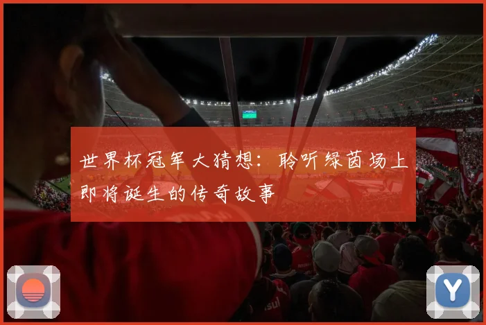 世界杯冠军大猜想：聆听绿茵场上即将诞生的传奇故事