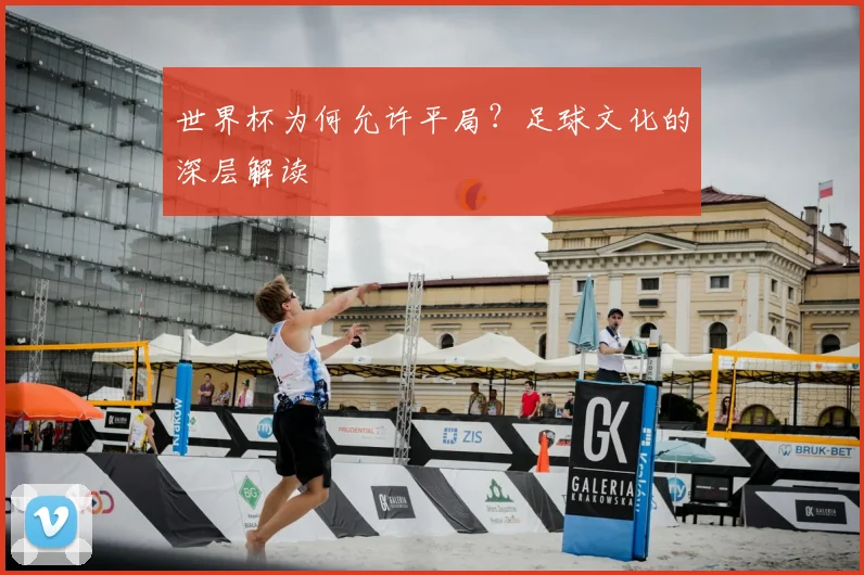 世界杯为何允许平局?足球文化的深层解读