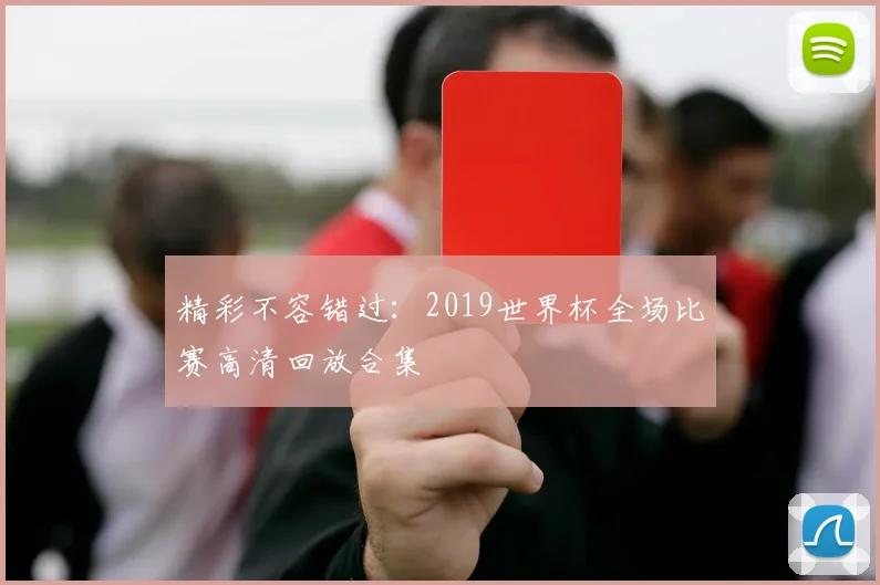精彩不容错过：2019世界杯全场比赛高清回放合集