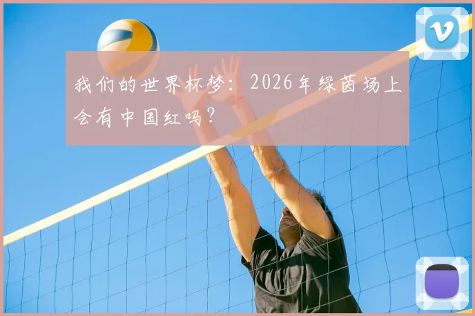我们的世界杯梦：2026年绿茵场上会有中国红吗？
