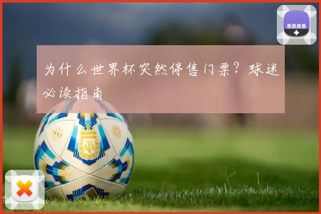 为什么世界杯突然停售门票？球迷必读指南