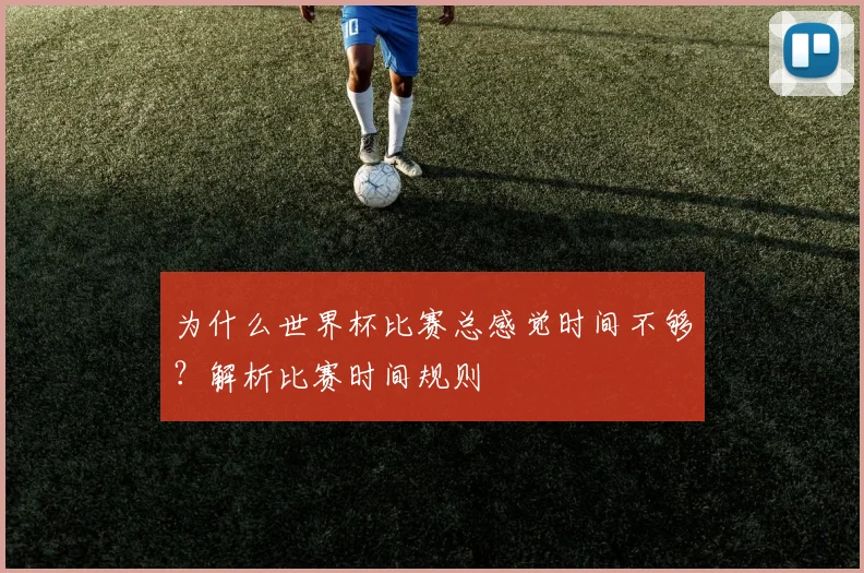 为什么世界杯比赛总感觉时间不够？解析比赛时间规则