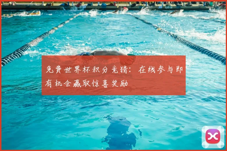 免费世界杯积分竞猜:在线参与即有机会赢取惊喜奖励