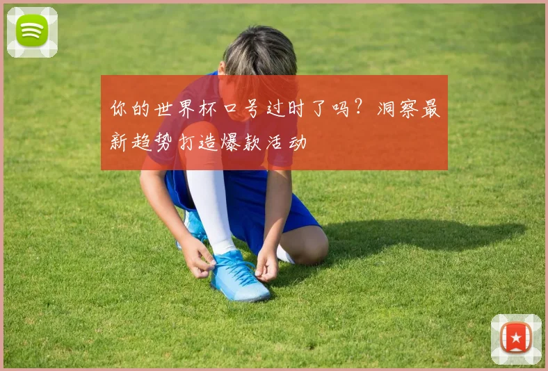 你的世界杯口号过时了吗？洞察最新趋势打造爆款活动