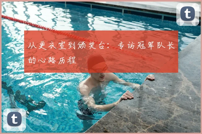 从更衣室到颁奖台：专访冠军队长的心路历程