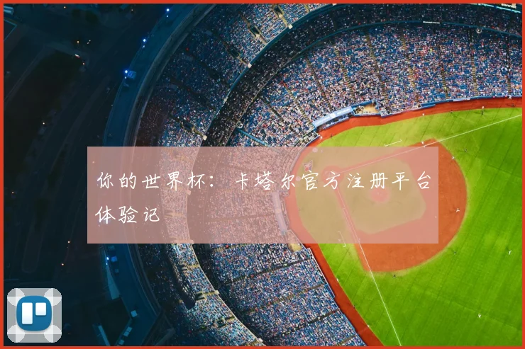 你的世界杯：卡塔尔官方注册平台体验记
