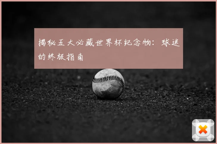 揭秘五大必藏世界杯纪念物：球迷的终极指南