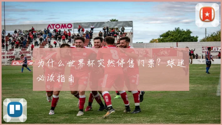 为什么世界杯突然停售门票？球迷必读指南