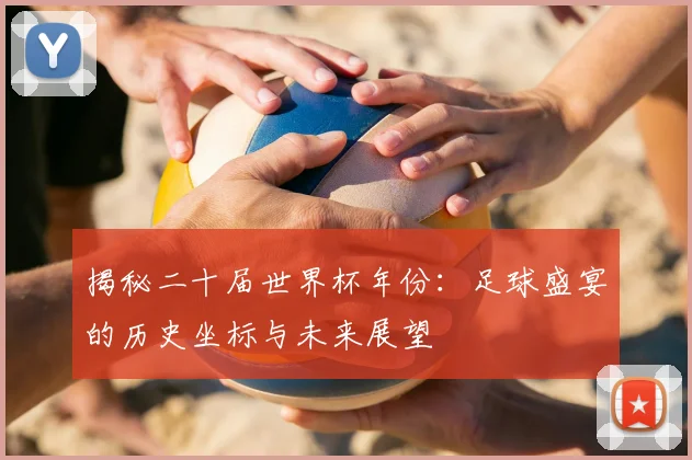 揭秘二十届世界杯年份:足球盛宴的历史坐标与未来展望