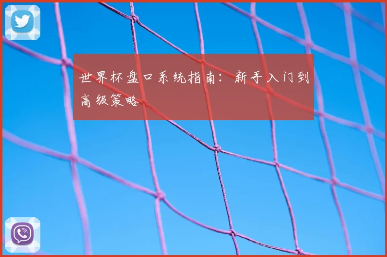 世界杯盘口系统指南：新手入门到高级策略