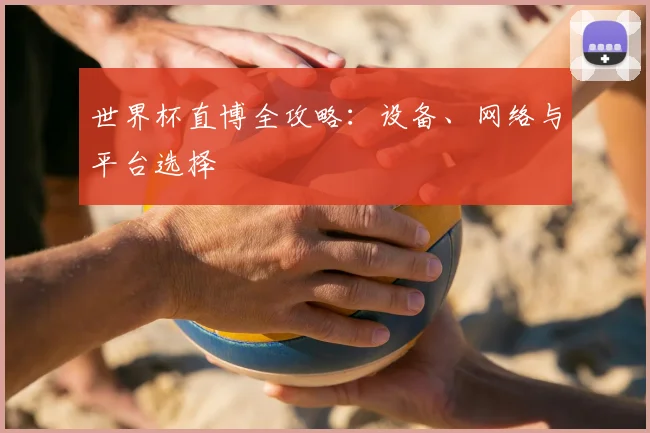 世界杯直博全攻略：设备、网络与平台选择