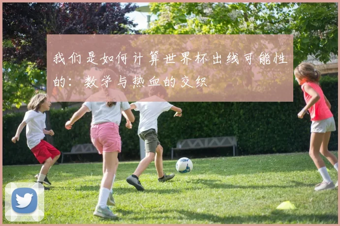 我们是如何计算世界杯出线可能性的：数学与热血的交织