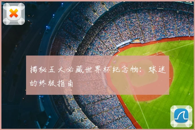 揭秘五大必藏世界杯纪念物：球迷的终极指南